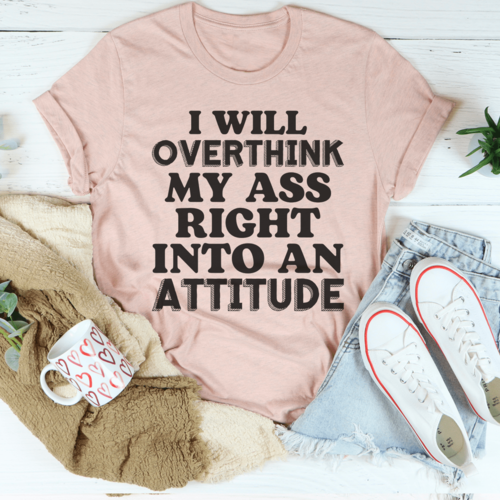 I Will Overthink Myself Right Into An Attitude T-Shirt